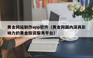 大同黄金网站制作app软件（黄金网国内深具影响力的黄金投资服务平台）
