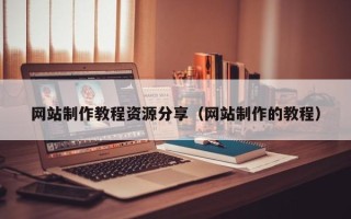 大同网站制作教程资源分享（网站制作的教程）