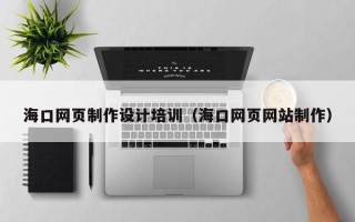 大同海口网页制作设计培训（海口网页网站制作）