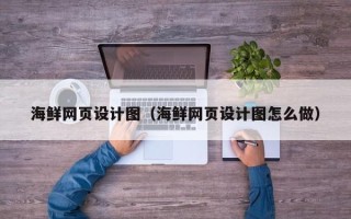 大同海鲜网页设计图（海鲜网页设计图怎么做）