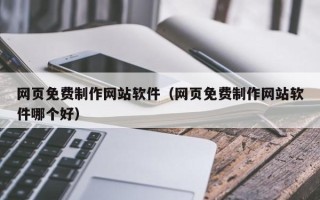 大同网页免费制作网站软件（网页免费制作网站软件哪个好）