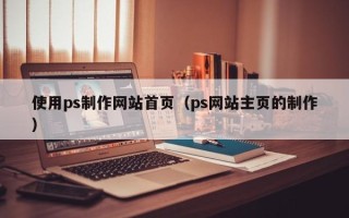 大同使用ps制作网站首页（ps网站主页的制作）