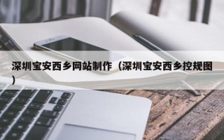 大同深圳宝安西乡网站制作（深圳宝安西乡控规图）