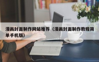 大同漫画封面制作网站推荐（漫画封面制作教程简单手机版）